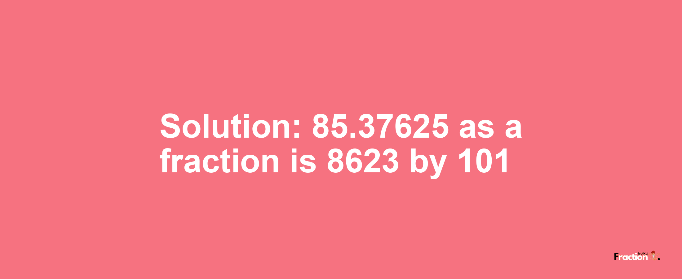 Solution:85.37625 as a fraction is 8623/101